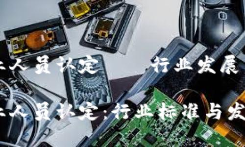 虚拟币从业人员认定——行业发展与规范探讨

虚拟币从业人员认定：行业标准与发展未来