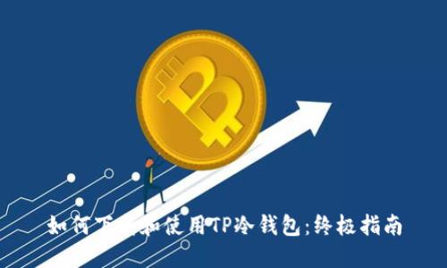 如何下载和使用TP冷钱包：终极指南