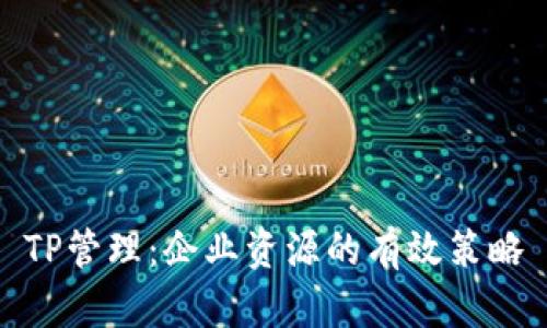 TP管理：企业资源的有效策略