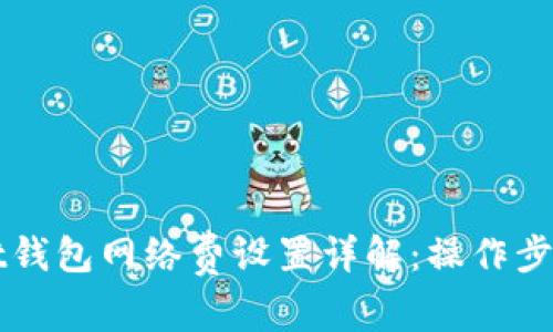 TPWallet钱包网络费设置详解：操作步骤与技巧