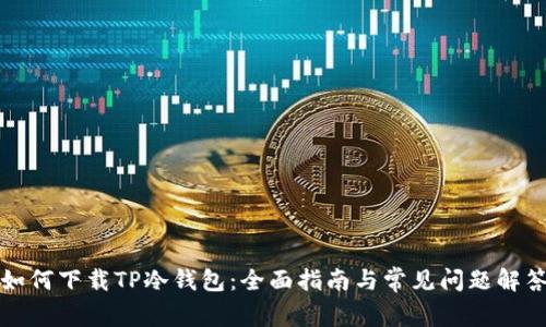 如何下载TP冷钱包：全面指南与常见问题解答