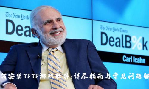 如何安装TPTP游戏软件：详尽指南与常见问题解析